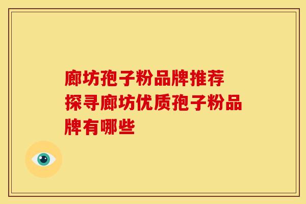 廊坊孢子粉品牌推荐 探寻廊坊优质孢子粉品牌有哪些