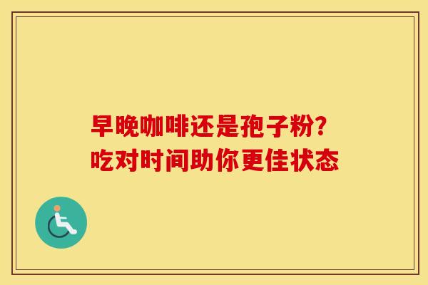 早晚咖啡还是孢子粉？吃对时间助你更佳状态
