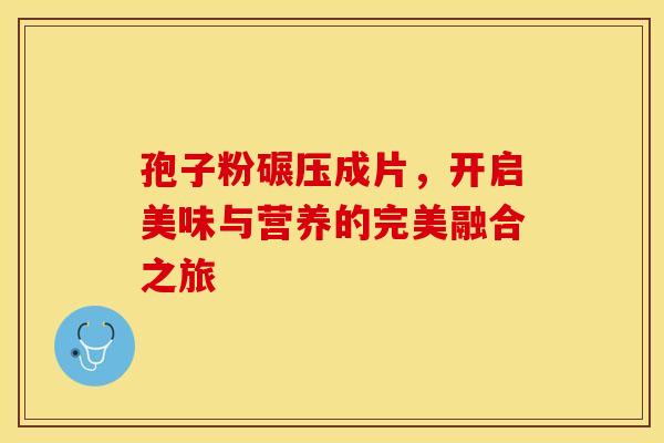 孢子粉碾压成片，开启美味与营养的完美融合之旅