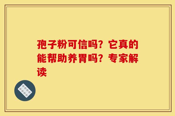 孢子粉可信吗？它真的能帮助养胃吗？专家解读