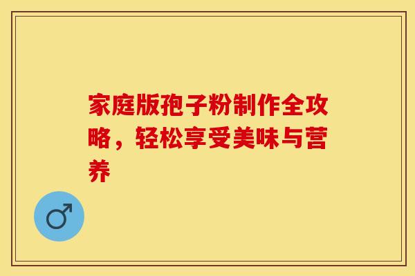 家庭版孢子粉制作全攻略，轻松享受美味与营养