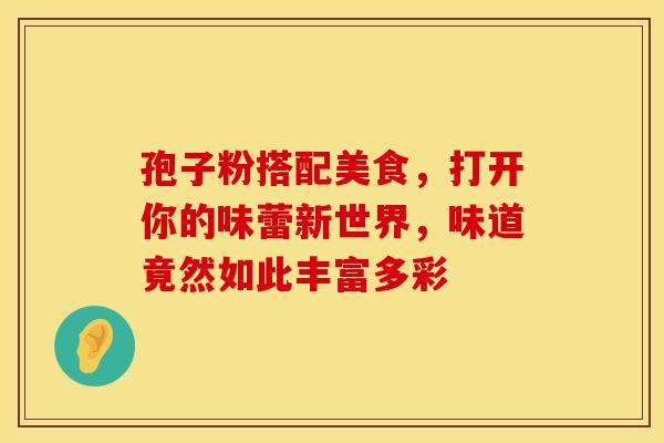孢子粉搭配美食，打开你的味蕾新世界，味道竟然如此丰富多彩
