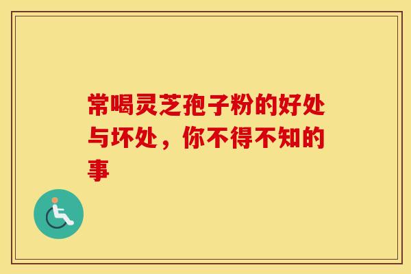 常喝灵芝孢子粉的好处与坏处，你不得不知的事