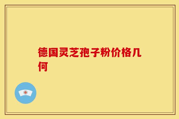 德国灵芝孢子粉价格几何
