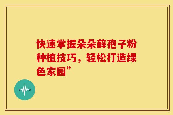 快速掌握朵朵藓孢子粉种植技巧，轻松打造绿色家园”