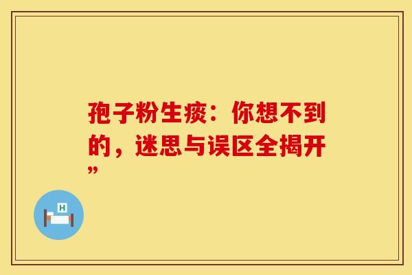 孢子粉生痰：你想不到的，迷思与误区全揭开”