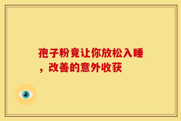 孢子粉竟让你放松入睡，改善的意外收获