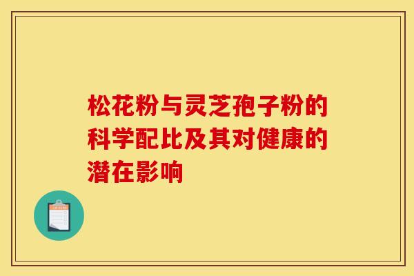 松花粉与灵芝孢子粉的科学配比及其对健康的潜在影响