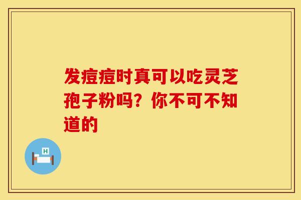 发痘痘时真可以吃灵芝孢子粉吗？你不可不知道的