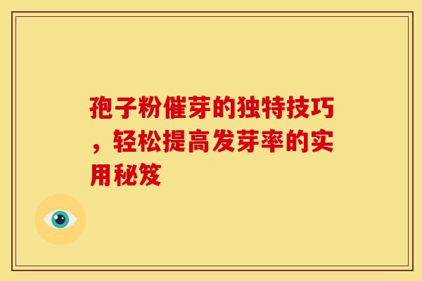 孢子粉催芽的独特技巧，轻松提高发芽率的实用秘笈