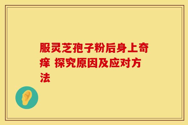 服灵芝孢子粉后身上奇痒 探究原因及应对方法