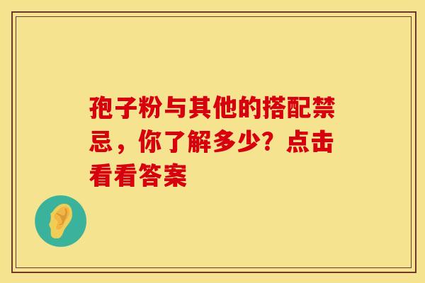 孢子粉与其他的搭配禁忌，你了解多少？点击看看答案