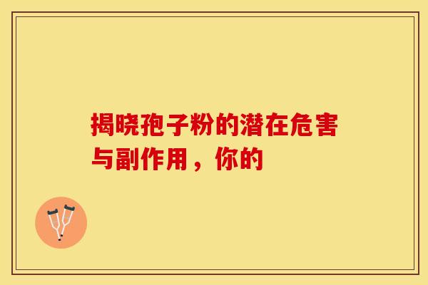 揭晓孢子粉的潜在危害与副作用，你的
