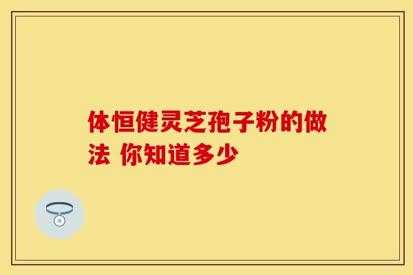 体恒健灵芝孢子粉的做法 你知道多少