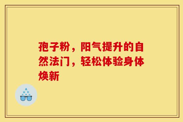 孢子粉，阳气提升的自然法门，轻松体验身体焕新
