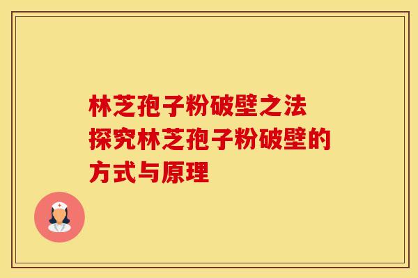 林芝孢子粉破壁之法 探究林芝孢子粉破壁的方式与原理