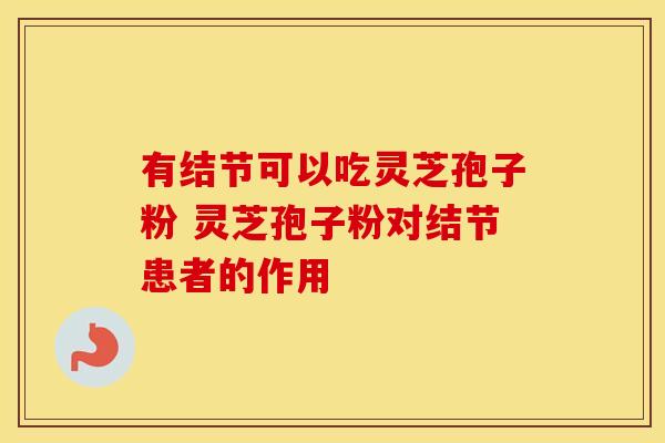 有结节可以吃灵芝孢子粉 灵芝孢子粉对结节患者的作用