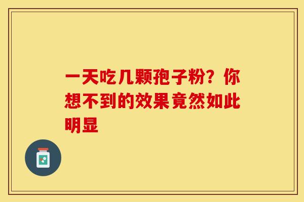 一天吃几颗孢子粉？你想不到的效果竟然如此明显