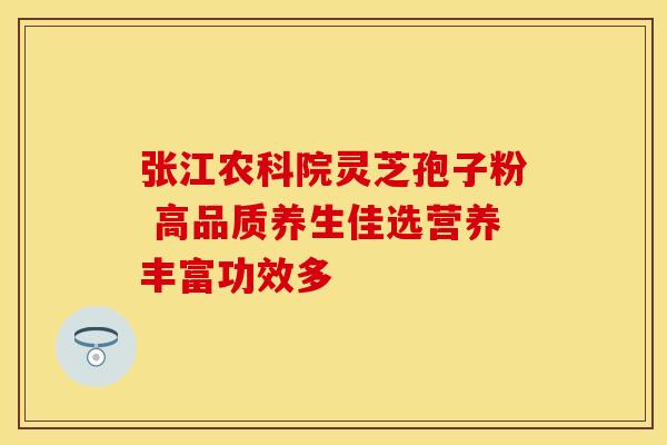 张江农科院灵芝孢子粉 高品质养生佳选营养丰富功效多