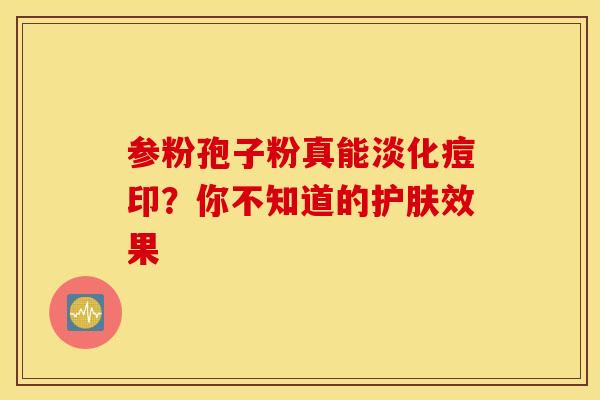 参粉孢子粉真能淡化痘印？你不知道的护肤效果