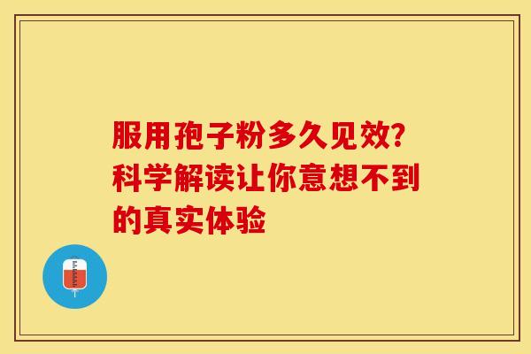 服用孢子粉多久见效？科学解读让你意想不到的真实体验