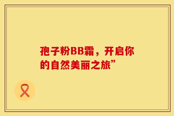 孢子粉BB霜，开启你的自然美丽之旅”
