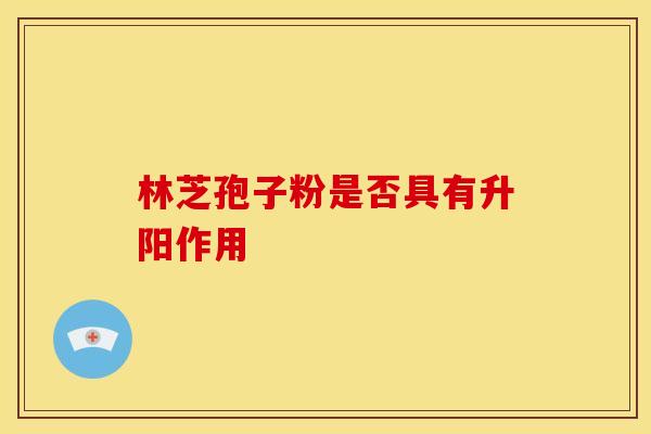 林芝孢子粉是否具有升阳作用