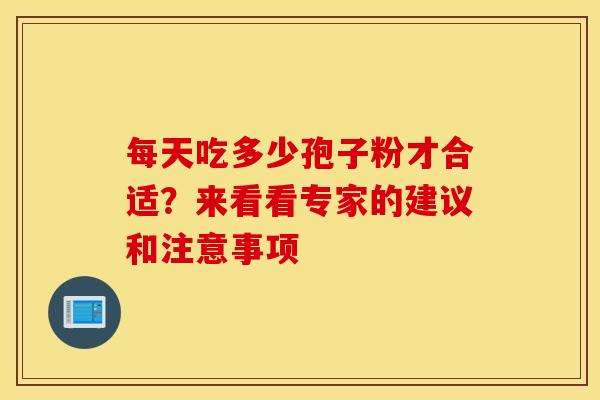 每天吃多少孢子粉才合适？来看看专家的建议和注意事项