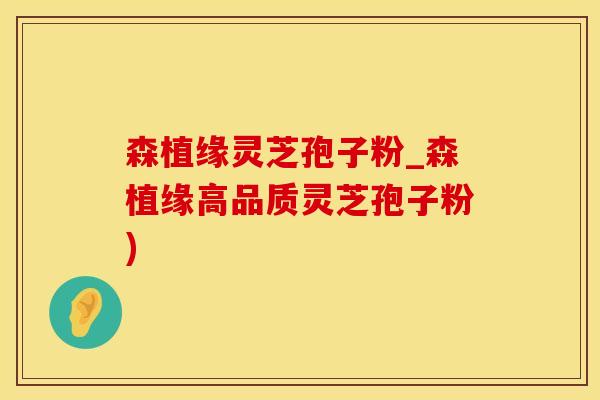 森植缘灵芝孢子粉_森植缘高品质灵芝孢子粉)