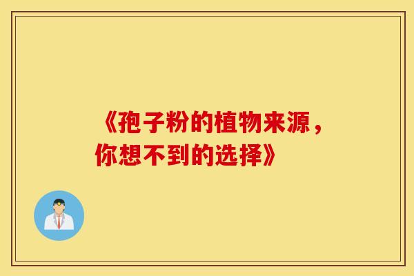 《孢子粉的植物来源，你想不到的选择》