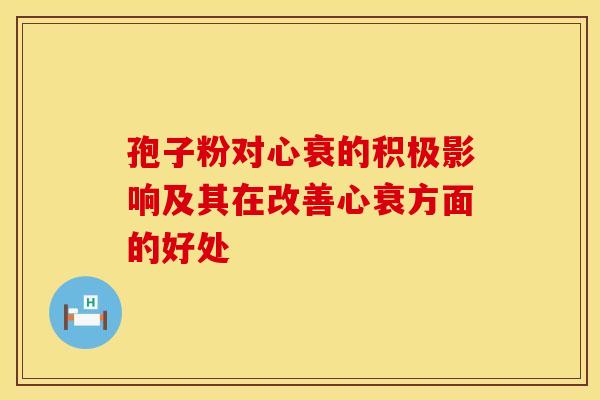 孢子粉对心衰的积极影响及其在改善心衰方面的好处