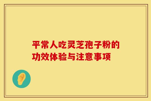 平常人吃灵芝孢子粉的功效体验与注意事项