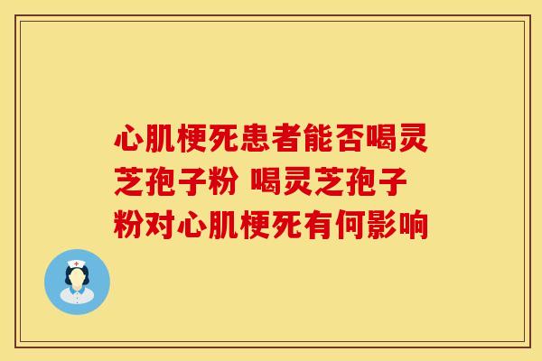 心肌梗死患者能否喝灵芝孢子粉 喝灵芝孢子粉对心肌梗死有何影响