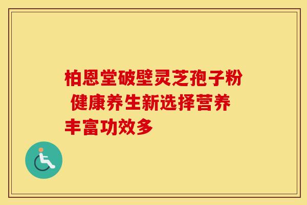 柏恩堂破壁灵芝孢子粉 健康养生新选择营养丰富功效多