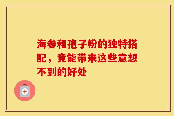 海参和孢子粉的独特搭配，竟能带来这些意想不到的好处