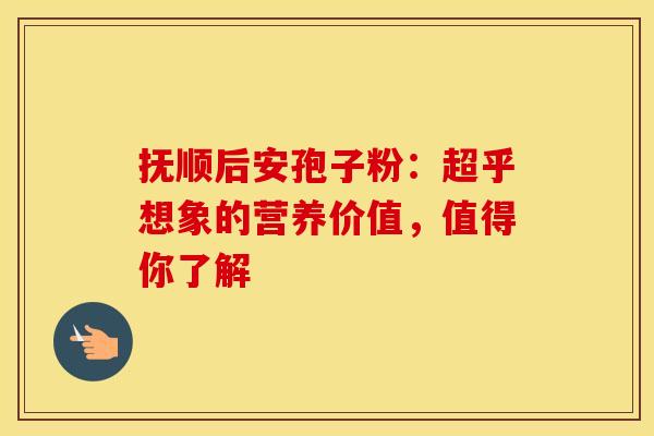抚顺后安孢子粉：超乎想象的营养价值，值得你了解