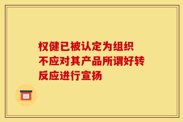 权健已被认定为组织 不应对其产品所谓好转反应进行宣扬