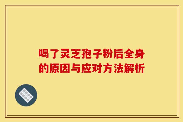 喝了灵芝孢子粉后全身的原因与应对方法解析