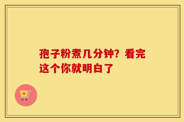 孢子粉煮几分钟？看完这个你就明白了