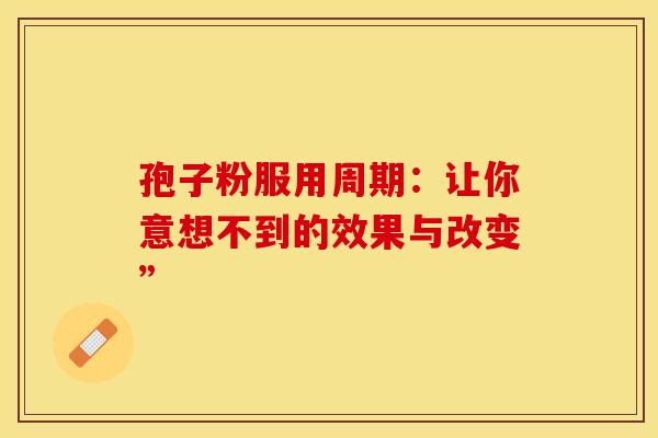 孢子粉服用周期：让你意想不到的效果与改变”