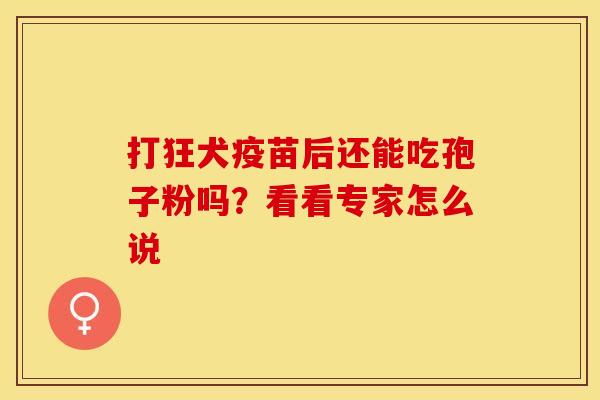 打狂犬疫苗后还能吃孢子粉吗？看看专家怎么说