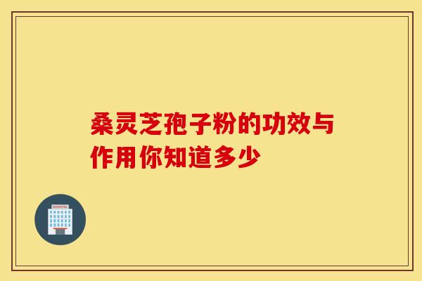 桑灵芝孢子粉的功效与作用你知道多少