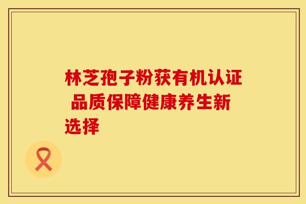 林芝孢子粉获有机认证 品质保障健康养生新选择