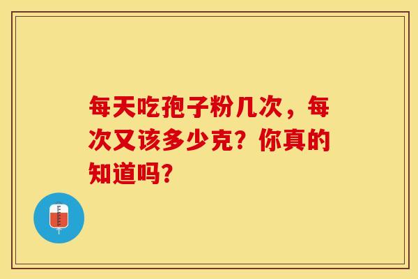 每天吃孢子粉几次，每次又该多少克？你真的知道吗？