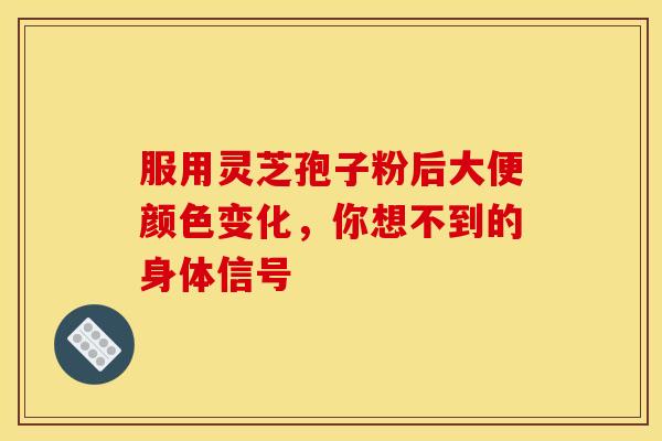 服用灵芝孢子粉后大便颜色变化，你想不到的身体信号