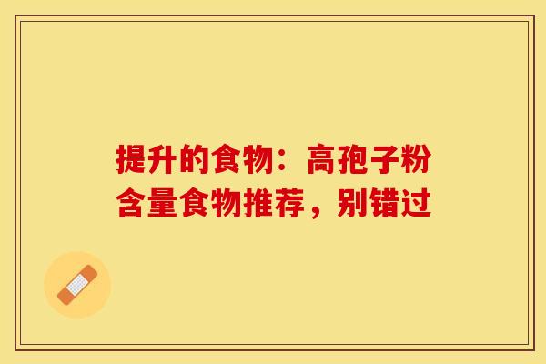 提升的食物：高孢子粉含量食物推荐，别错过
