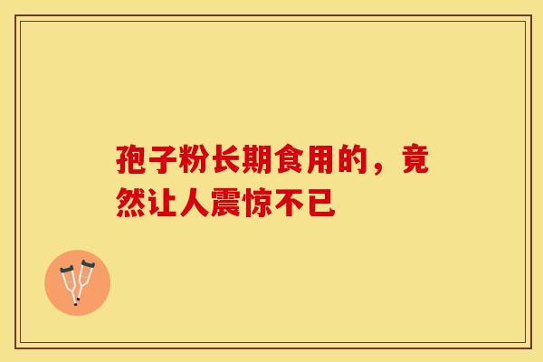 孢子粉长期食用的，竟然让人震惊不已
