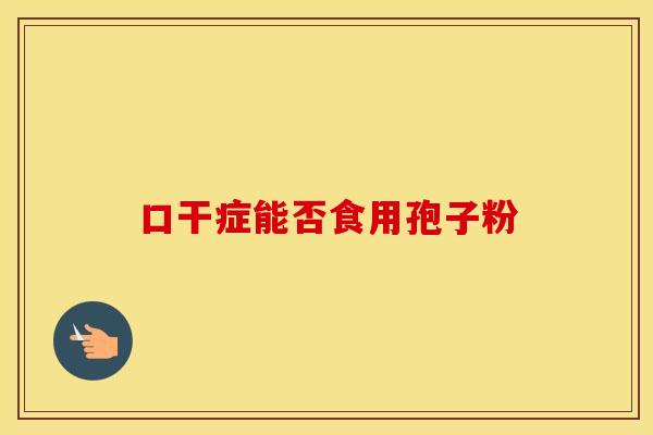 口干症能否食用孢子粉