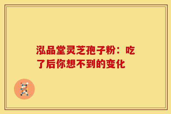 泓品堂灵芝孢子粉：吃了后你想不到的变化