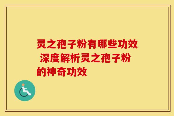 灵之孢子粉有哪些功效 深度解析灵之孢子粉的神奇功效